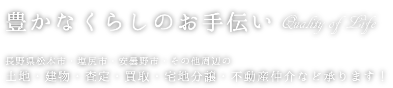 豊かなくらしのお手伝い　長野県松本市・塩尻市・安曇野市・東筑摩郡・その他周辺の不動産仲介・査定・土地・建物・買取・宅地分譲など承ります！